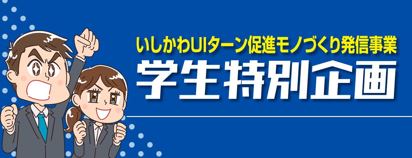 学生特別企画いしかわUIターン促進モノづくり発信事業・石川県内のモノづくり企業の若手社員や採用担当者と直接話しができるチャンスです。